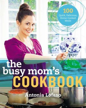 The Busy Mom's Cookbook by Antonia Lofaso